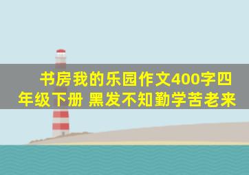 书房我的乐园作文400字四年级下册 黑发不知勤学苦老来